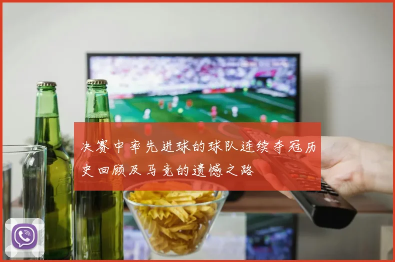 决赛中率先进球的球队连续夺冠历史回顾及马竞的遗憾之路