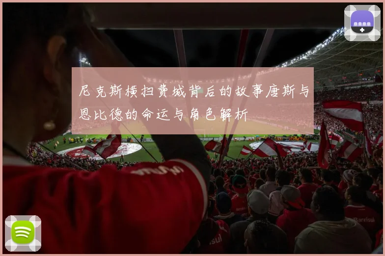 尼克斯横扫费城背后的故事唐斯与恩比德的命运与角色解析
